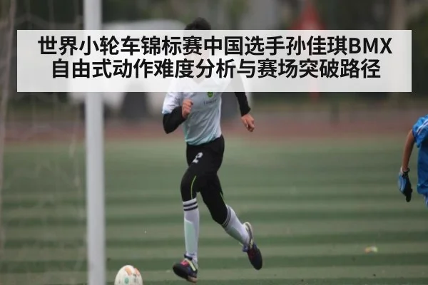 世界小轮车锦标赛中国选手孙佳琪BMX自由式动作难度分析与赛场突破路径