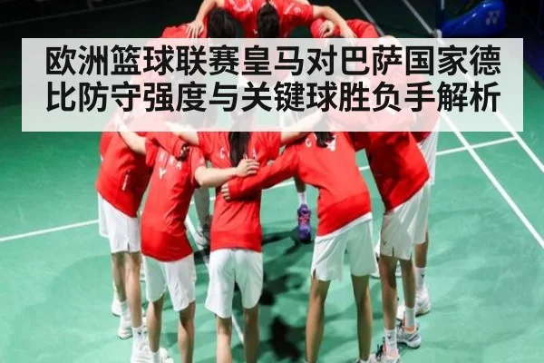 欧洲篮球联赛皇马对巴萨国家德比防守强度与关键球胜负手解析