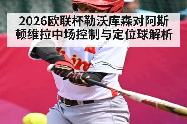 2026欧联杯勒沃库森对阿斯顿维拉中场控制与定位球解析