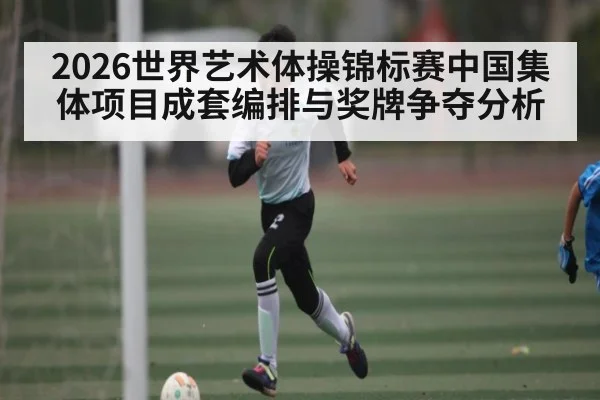 2026世界艺术体操锦标赛中国集体项目成套编排与奖牌争夺分析
